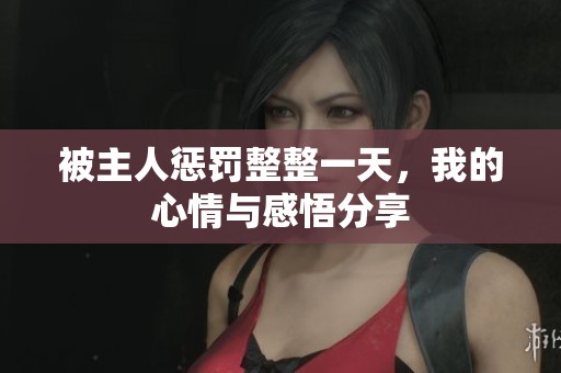 被主人惩罚整整一天，我的心情与感悟分享