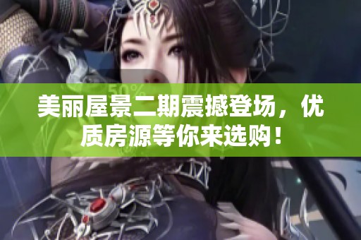 美丽屋景二期震撼登场，优质房源等你来选购！