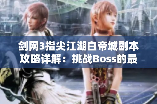 剑网3指尖江湖白帝城副本攻略详解：挑战Boss的最佳战术与打法技巧解析