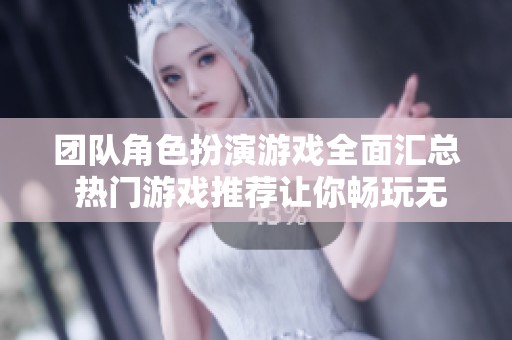 团队角色扮演游戏全面汇总 热门游戏推荐让你畅玩无限乐趣