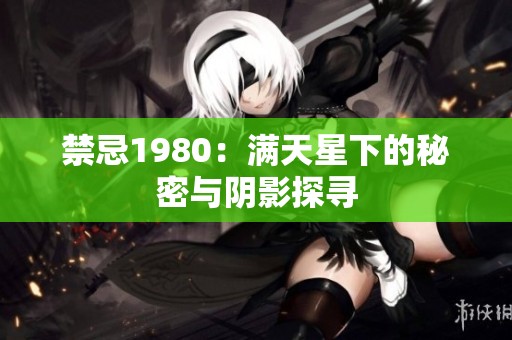 禁忌1980：满天星下的秘密与阴影探寻