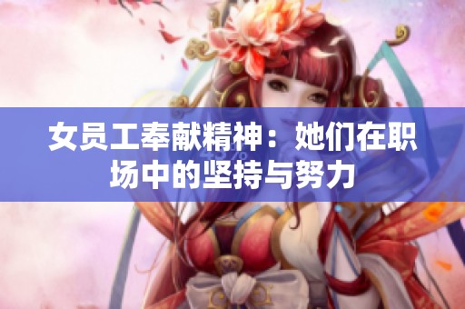女员工奉献精神：她们在职场中的坚持与努力