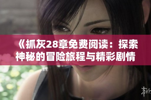 《抓灰28章免费阅读：探索神秘的冒险旅程与精彩剧情》