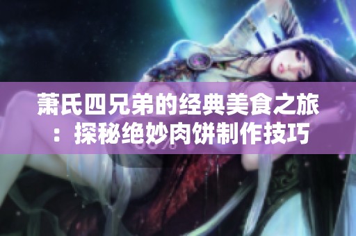 萧氏四兄弟的经典美食之旅：探秘绝妙肉饼制作技巧