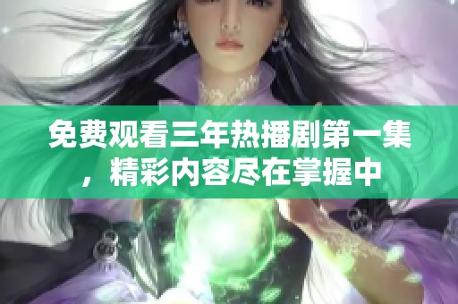免费观看三年热播剧第一集，精彩内容尽在掌握中