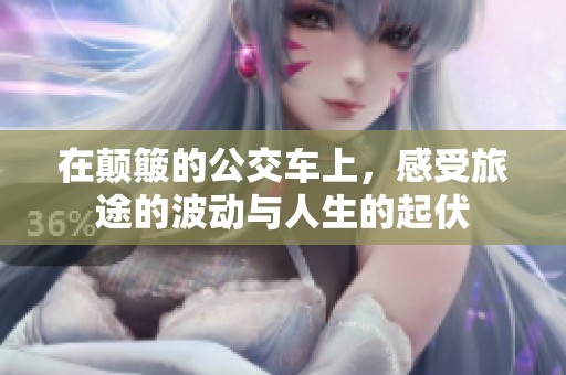 在颠簸的公交车上，感受旅途的波动与人生的起伏