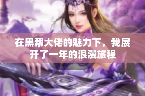 在黑帮大佬的魅力下，我展开了一年的浪漫旅程