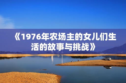 《1976年农场主的女儿们生活的故事与挑战》