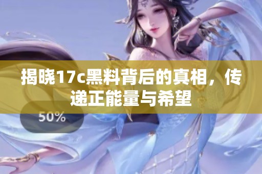 揭晓17c黑料背后的真相，传递正能量与希望