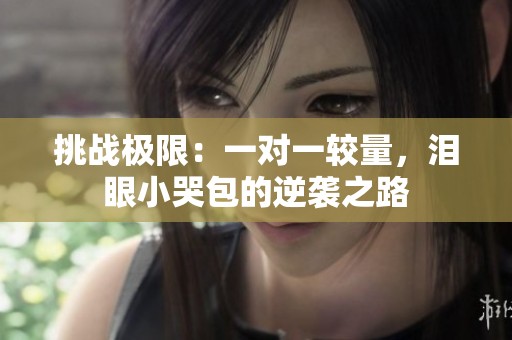 挑战极限：一对一较量，泪眼小哭包的逆袭之路