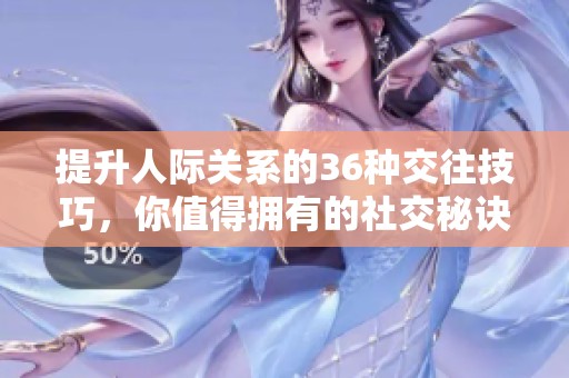 提升人际关系的36种交往技巧，你值得拥有的社交秘诀