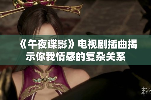 《午夜谍影》电视剧插曲揭示你我情感的复杂关系
