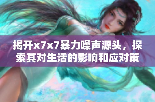 揭开x7x7暴力噪声源头，探索其对生活的影响和应对策略