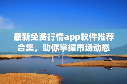 最新免费行情app软件推荐合集，助你掌握市场动态
