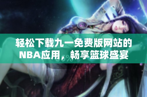 轻松下载九一免费版网站的NBA应用，畅享篮球盛宴