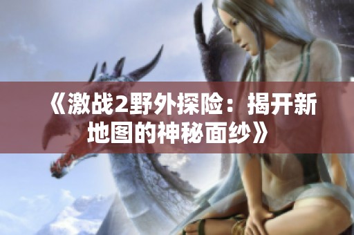 《激战2野外探险：揭开新地图的神秘面纱》