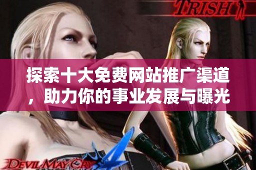 探索十大免费网站推广渠道，助力你的事业发展与曝光提升