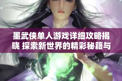 墨武侠单人游戏详细攻略揭晓 探索新世界的精彩秘籍与技巧解析