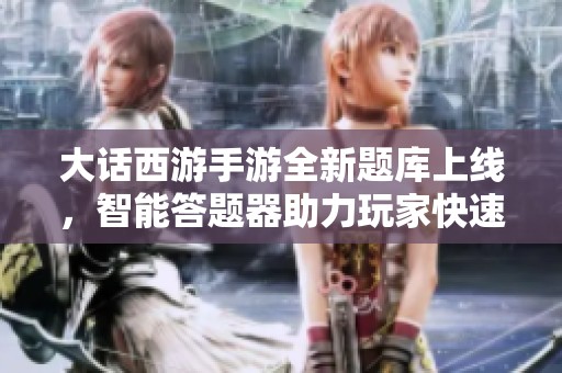 大话西游手游全新题库上线，智能答题器助力玩家快速解答游戏难题！