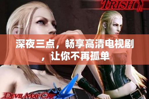 深夜三点，畅享高清电视剧，让你不再孤单