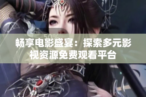 畅享电影盛宴：探索多元影视资源免费观看平台