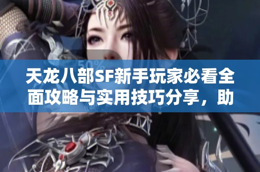 天龙八部SF新手玩家必看全面攻略与实用技巧分享，助力冒险探索之旅