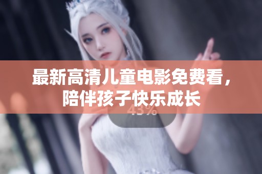 最新高清儿童电影免费看，陪伴孩子快乐成长