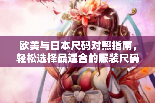 欧美与日本尺码对照指南，轻松选择最适合的服装尺码