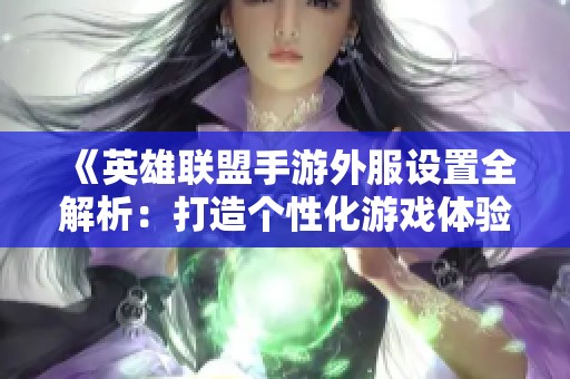 《英雄联盟手游外服设置全解析：打造个性化游戏体验的全面指南》