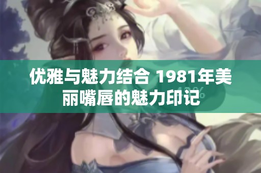 优雅与魅力结合 1981年美丽嘴唇的魅力印记