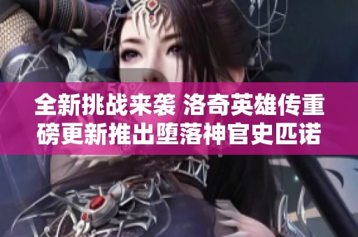 全新挑战来袭 洛奇英雄传重磅更新推出堕落神官史匹诺司震撼登场
