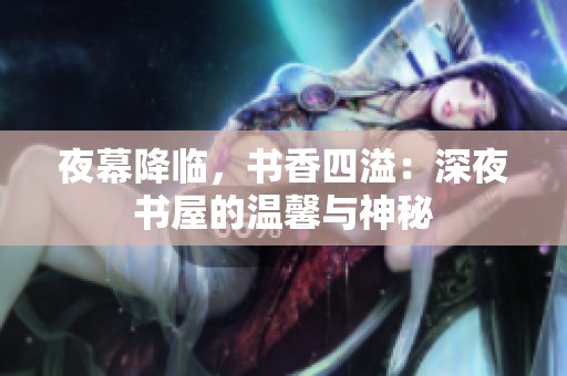 夜幕降临，书香四溢：深夜书屋的温馨与神秘