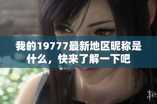 我的19777最新地区昵称是什么，快来了解一下吧