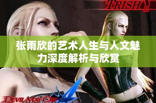 张雨欣的艺术人生与人文魅力深度解析与欣赏