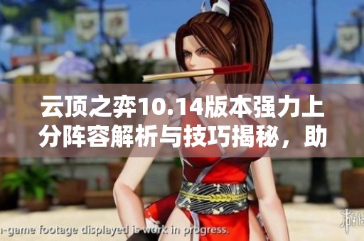 云顶之弈10.14版本强力上分阵容解析与技巧揭秘，助你轻松吃鸡获取胜利