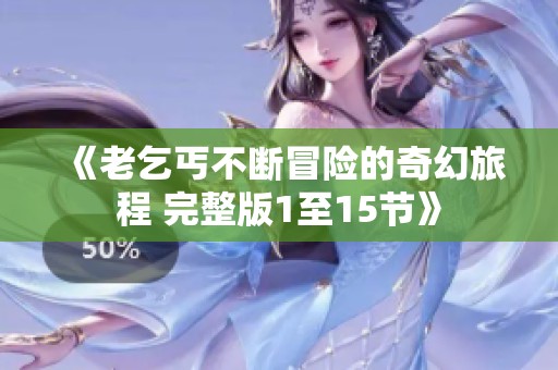 《老乞丐不断冒险的奇幻旅程 完整版1至15节》
