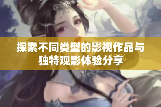 探索不同类型的影视作品与独特观影体验分享