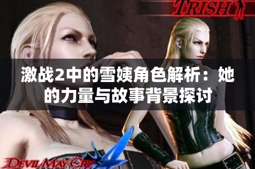 激战2中的雪姨角色解析：她的力量与故事背景探讨