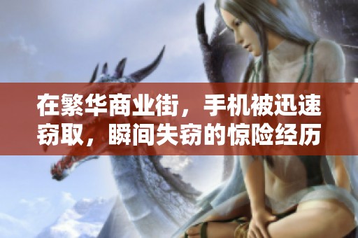在繁华商业街，手机被迅速窃取，瞬间失窃的惊险经历引发关注和警惕