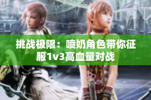 挑战极限：喷奶角色带你征服1v3高血量对战