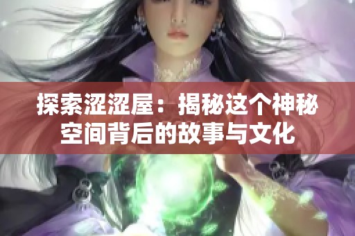 探索涩涩屋：揭秘这个神秘空间背后的故事与文化