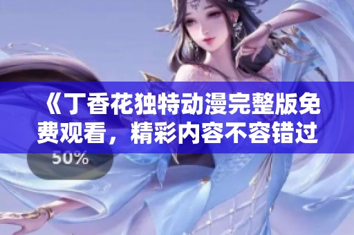 《丁香花独特动漫完整版免费观看，精彩内容不容错过》