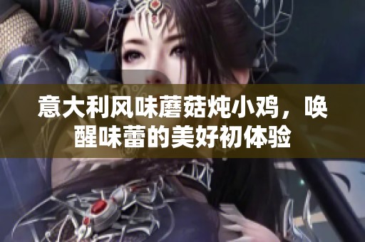 意大利风味蘑菇炖小鸡，唤醒味蕾的美好初体验