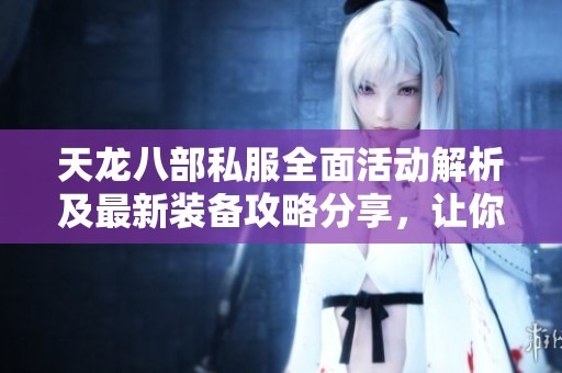 天龙八部私服全面活动解析及最新装备攻略分享，让你的游戏体验更精彩！