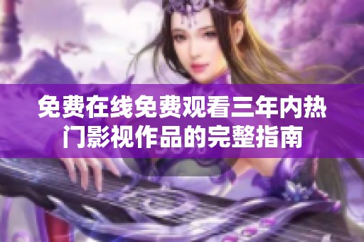 免费在线免费观看三年内热门影视作品的完整指南