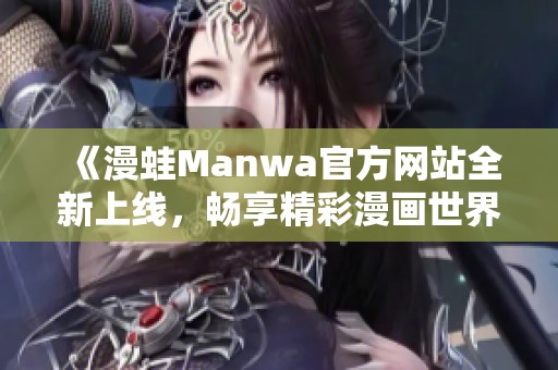 《漫蛙Manwa官方网站全新上线，畅享精彩漫画世界》