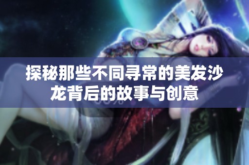 探秘那些不同寻常的美发沙龙背后的故事与创意
