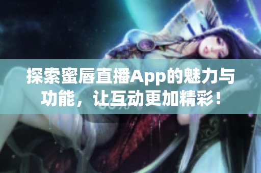 探索蜜唇直播App的魅力与功能，让互动更加精彩！