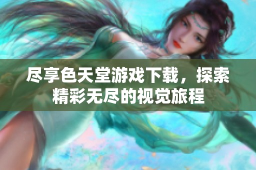 尽享色天堂游戏下载，探索精彩无尽的视觉旅程