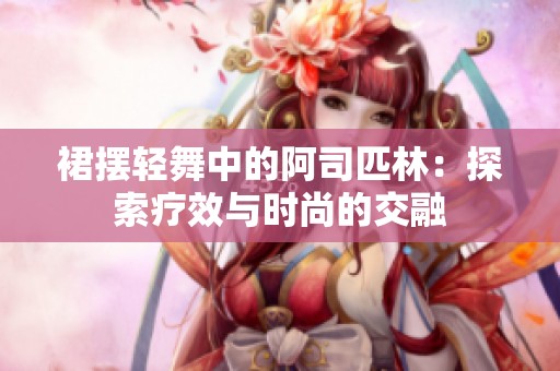 裙摆轻舞中的阿司匹林：探索疗效与时尚的交融